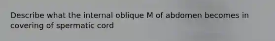 Describe what the internal oblique M of abdomen becomes in covering of spermatic cord