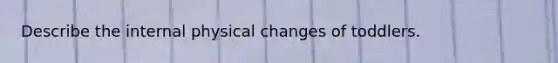 Describe the internal physical changes of toddlers.