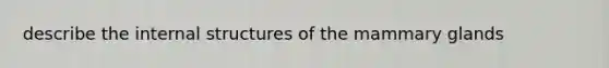 describe the internal structures of the mammary glands