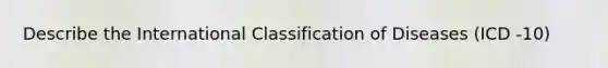 Describe the International Classification of Diseases (ICD -10)