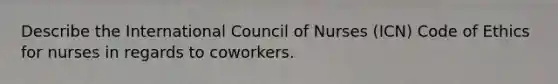 Describe the International Council of Nurses (ICN) Code of Ethics for nurses in regards to coworkers.