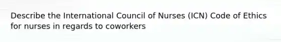 Describe the International Council of Nurses (ICN) Code of Ethics for nurses in regards to coworkers