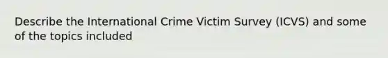 Describe the International Crime Victim Survey (ICVS) and some of the topics included