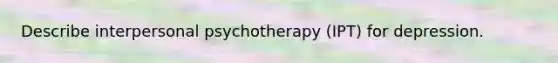 Describe interpersonal psychotherapy (IPT) for depression.