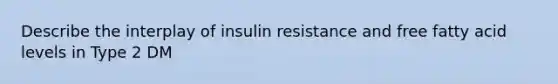 Describe the interplay of insulin resistance and free fatty acid levels in Type 2 DM