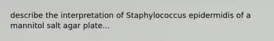 describe the interpretation of Staphylococcus epidermidis of a mannitol salt agar plate...