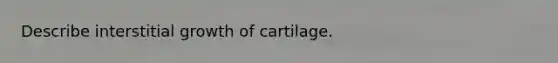 Describe interstitial growth of cartilage.