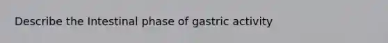 Describe the Intestinal phase of gastric activity