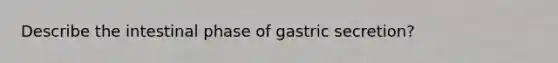 Describe the intestinal phase of gastric secretion?