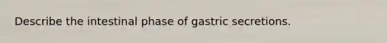 Describe the intestinal phase of gastric secretions.