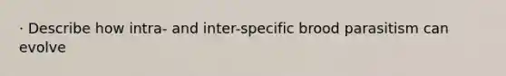 · Describe how intra- and inter-specific brood parasitism can evolve