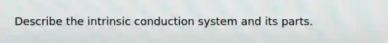 Describe the intrinsic conduction system and its parts.