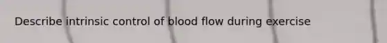 Describe intrinsic control of blood flow during exercise