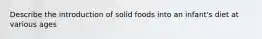 Describe the introduction of solid foods into an infant's diet at various ages