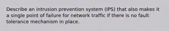 Describe an intrusion prevention system (IPS) that also makes it a single point of failure for network traffic if there is no fault tolerance mechanism in place.