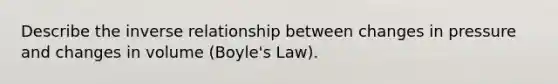 Describe the inverse relationship between changes in pressure and changes in volume (Boyle's Law).