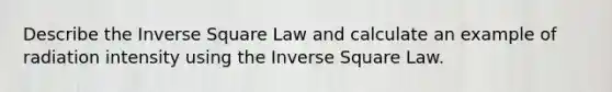 Describe the Inverse Square Law and calculate an example of radiation intensity using the Inverse Square Law.