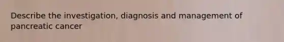 Describe the investigation, diagnosis and management of pancreatic cancer