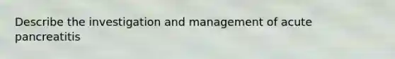 Describe the investigation and management of acute pancreatitis