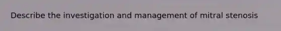 Describe the investigation and management of mitral stenosis