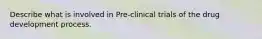 Describe what is involved in Pre-clinical trials of the drug development process.