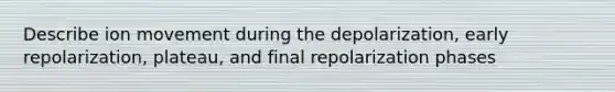 Describe ion movement during the depolarization, early repolarization, plateau, and final repolarization phases