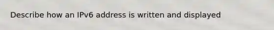 Describe how an IPv6 address is written and displayed