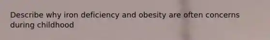 Describe why iron deficiency and obesity are often concerns during childhood