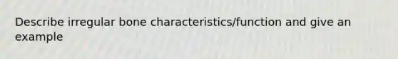 Describe irregular bone characteristics/function and give an example