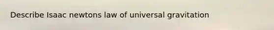 Describe <a href='https://www.questionai.com/knowledge/kbrJz5MK4i-isaac-newton' class='anchor-knowledge'>isaac newton</a>s law of universal gravitation