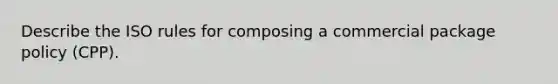 Describe the ISO rules for composing a commercial package policy (CPP).