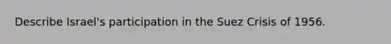 Describe Israel's participation in the Suez Crisis of 1956.