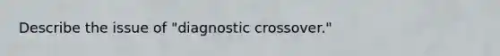 Describe the issue of "diagnostic crossover."