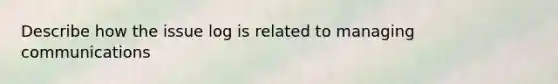 Describe how the issue log is related to managing communications