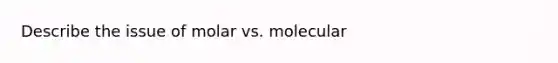 Describe the issue of molar vs. molecular