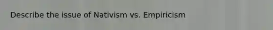 Describe the issue of Nativism vs. Empiricism