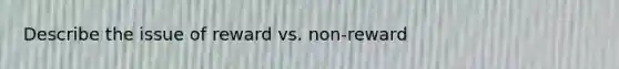 Describe the issue of reward vs. non-reward