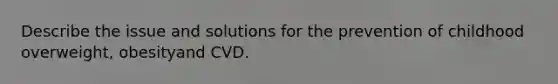 Describe the issue and solutions for the prevention of childhood overweight, obesityand CVD.