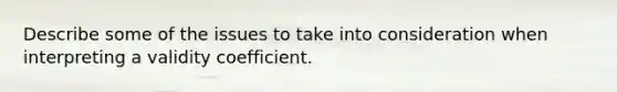 Describe some of the issues to take into consideration when interpreting a validity coefficient.