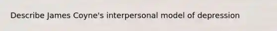 Describe James Coyne's interpersonal model of depression