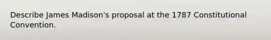 Describe James Madison's proposal at the 1787 Constitutional Convention.