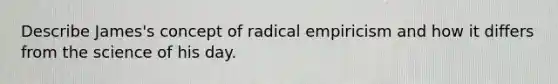 Describe James's concept of radical empiricism and how it differs from the science of his day.