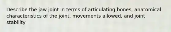 Describe the jaw joint in terms of articulating bones, anatomical characteristics of the joint, movements allowed, and joint stability