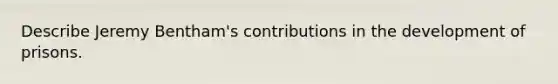 Describe Jeremy Bentham's contributions in the development of prisons.