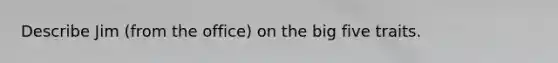Describe Jim (from the office) on the big five traits.