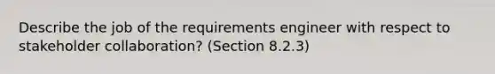 Describe the job of the requirements engineer with respect to stakeholder collaboration? (Section 8.2.3)