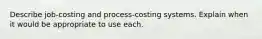 Describe job-costing and process-costing systems. Explain when it would be appropriate to use each.