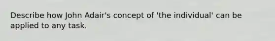 Describe how John Adair's concept of 'the individual' can be applied to any task.