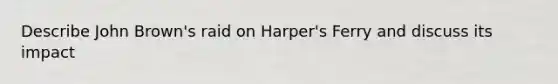 Describe John Brown's raid on Harper's Ferry and discuss its impact