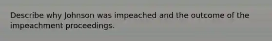 Describe why Johnson was impeached and the outcome of the impeachment proceedings.